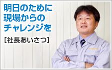 明日のために現場からのチャレンジを　社長あいさつ