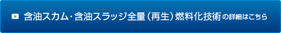 含油スカム・スラッジ全量（再生）燃料化技術の詳細はこちら